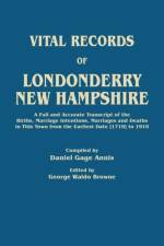 Vital Records of Londonderry, New Hampshire. a Full and Accurate Transcript of the Births, Marriage Intentions, Marriages and Deaths in This Town from af Daniel Gage Annis