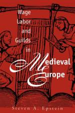 Wage Labor and Guilds in Medieval Europe af Steven A. Epstein