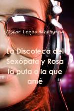 Discoteca Del Sexopata y Rosa La Puta a La Que Ame af Óscar Legua Ychillumpa