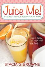 Juice Me! a Complete Juicing Guide for Healthy People af Stacia G Browne