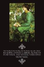 My World My Work My Woman All My Own Reading Dante Gabriel Rossetti in His Visual and Textual Narratives af Yildiz Kilic