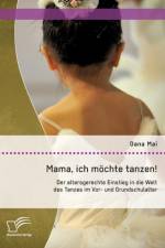 Mama, ich moechte tanzen! Der altersgerechte Einstieg in die Welt des Tanzes im Vor- und Grundschulalter af Dana Mai