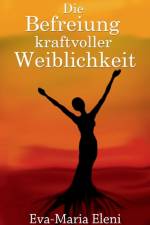 Die Befreiung kraftvoller Weiblichkeit af Eva-Maria Eleni