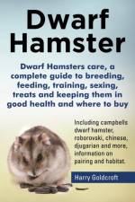 Dwarf Hamsters care, a complete guide to breeding, feeding, training, sexing, treats and keeping them in good health and where to buy af Harry Goldcroft
