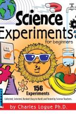 Science Experiments for Beginners, 156 Experiments - Collected, Selected, Ranked (Easy to Hard) and Tested by Science Teachers af Ph D Charles Logue