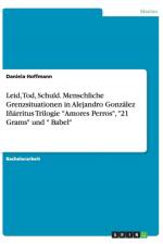 Leid, Tod, Schuld. Menschliche Grenzsituationen in Alejandro Gonzalez Inarritus Trilogie Amores Perros, 21 Grams und Babel af Daniela Hoffmann