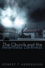 The Church and the Relentless Darkness af Robert T Henderson
