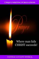 Prayer - Where Man Fails Christ Succeeds! af Daniele Luciano Moskal
