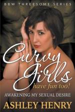 Curvy Girls Have Fun Too! Awakening My Sexual Desire (BBW Threesome Series) af Ashley Henry