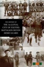 THE HISTORY OF THE 1st (LOYAL CITY OF EXETER) BATTALION DEVON HOME GUARD af H J Wiltsher
