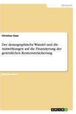 Der demographische Wandel und die Auswirkungen auf die Finanzierung der gesetzlichen Rentenversicherung af Dr Christian Haas