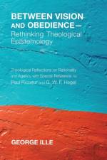 Between Vision and Obedience-Rethinking Theological Epistemology af George Ille