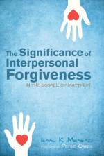 The Significance of Interpersonal Forgiveness in the Gospel of Matthew af Isaac K. Mbabazi