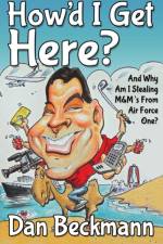 How'd I Get Here? And Why Am I Stealing M&M's From Air Force One? af Dan Beckmann