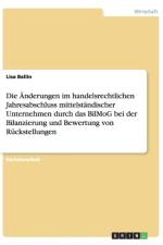 Die AEnderungen im handelsrechtlichen Jahresabschluss mittelstandischer Unternehmen durch das BilMoG bei der Bilanzierung und Bewertung von Ruckstellungen af Lisa Ballin