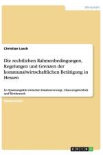 Rechtlichen Rahmenbedingungen, Regelungen Und Grenzen Der Kommunalwirtschaftlichen Bet tigung in Hessen af Christian Losch