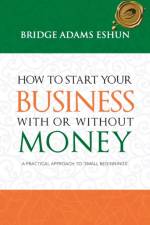 How to Start Your Business with or Without Money af Bridge Adams Eshun
