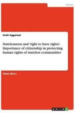 Statelessness and 'right to have rights'. Importance of citizenship in protecting human rights of stateless communities af Arshi Aggarwal