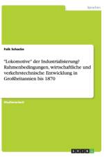 Lokomotive der Industrialisierung? Rahmenbedingungen, wirtschaftliche und verkehrstechnische Entwicklung in Grossbritannien bis 1870 af Falk Schacke