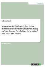Integration in Frankreich. Das Leben nordafrikanischer Einwanderer in Bezug auf den Roman Les Raisins de la galere von Tahar Ben Jelloun af Sabrina Schal