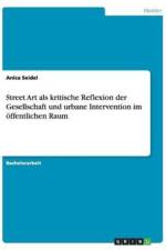 Street Art als kritische Reflexion der Gesellschaft und urbane Intervention im oeffentlichen Raum af Anica Seidel