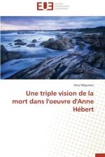 Une Triple Vision de la Mort Dans l'Oeuvre d'Anne H bert af Magurean-A
