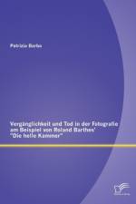 Verganglichkeit und Tod in der Fotografie am Beispiel von Roland Barthes' Die helle Kammer af Patrizia Barba
