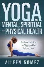 Yoga and Your Mental, Spiritual and Physical Health af Aileen Gomez