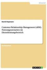 Customer Relationship Management (Xrm). Nutzungsszenarien Im Dienstleistungsbereich af David Siepmann