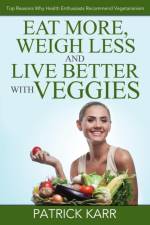 Eat More, Weigh Less and Live Better with Veggies af Patrick Karr