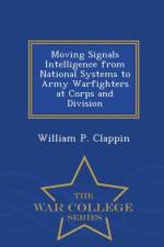Moving Signals Intelligence from National Systems to Army Warfighters at Corps and Division - War College Series af William P Clappin