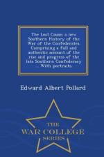 Lost Cause; A New Southern History of the War of the Confederates. Comprising a Full and Authentic Account of the Rise and Progress of the Late Southern Confederacy ... with Portraits. - War College Series af Edward Albert Pollard