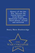 History of the Late War, Between the United States and Great Britain. Illustrated with Plates. Third Edition, Revised and Corrected - War College Series af Henry Marie Brackenridge
