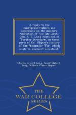 Reply to the Misrepresentations and Aspersions on the Military Reputation of the Late Lieut.-Gen. R. B. Long Contained in Further Strictures on Those Parts of Col. Napier's History of the Peninsular War, Which Relate to Viscount Beresford. - War College S af Charles Edward Long