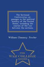Sectional Controversy; Or, Passages in the Political History of the United States, Including the Courses of the War Between the Sections. - War College Series af William Chauncy Fowler