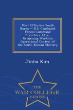 Most Effective South Korea -- U.S. Combined Forces Command Structure After Returning Wartime Operational Control of the South Korean Military - War College Series af Jinbu Kim