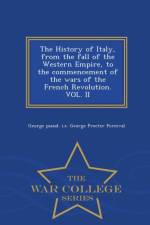History of Italy, from the Fall of the Western Empire, to the Commencement of the Wars of the French Revolution. Vol. II - War College Series af George Pseud I E George Proc Perceval