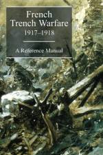 FRENCH TRENCH WARFARE 1917-1918. A Reference Manual