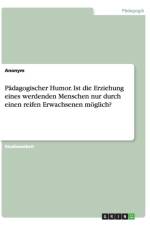 Padagogischer Humor. Ist die Erziehung eines werdenden Menschen nur durch einen reifen Erwachsenen moeglich? af Anonym