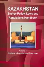 Kazakhstan Energy Policy, Laws and Regulations Handbook Volume 1 Strategic Information and Basic Laws af Inc Ibp