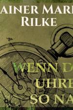Wenn die Uhren so nah af Rainer Marie Rilke