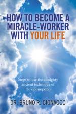 How to Become a Miracle–Worker with Your Life – Steps to use the almighty ancient technique of Ho`oponopono af Dr. Bruno R. Cignacco
