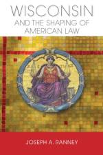 Wisconsin and the Shaping of American Law af Joseph A. Ranney