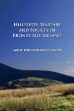 Hillforts, Warfare and Society in Bronze Age Ireland af William O'Brien