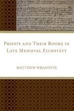 Priests and Their Books in Late Medieval Eichstatt af Matthew Wranovix
