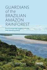 Guardians of the Brazilian Amazon Rainforest: Environmental Organizations and Development af Luiz C. (San Francisco State University Barbosa