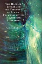 The Book of Esther and the Typology of Female Transfiguration in American Literature af Ariel Clark Silver
