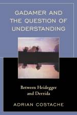 Gadamer and the Question of Understanding af Adrian Costache