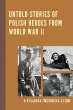 Untold Stories of Polish Heroes from World War II af Aleksandra Ziolkowska-Boehm