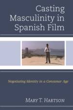 Casting Masculinity in Spanish Film af Mary T. Hartson